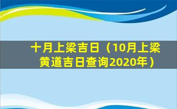 十月上梁吉日（10月上梁黄道吉日查询2020年）