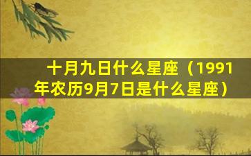 十月九日什么星座（1991年农历9月7日是什么星座）