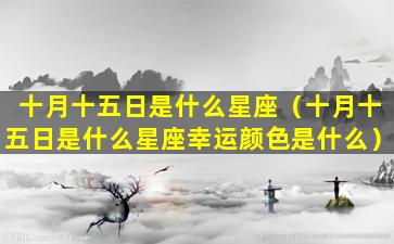 十月十五日是什么星座（十月十五日是什么星座幸运颜色是什么）