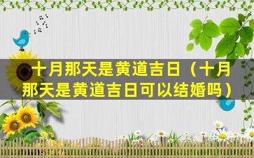 十月那天是黄道吉日（十月那天是黄道吉日可以结婚吗）