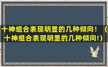 十神组合表现明显的几种倾向！（十神组合表现明显的几种倾向!）