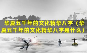 华夏五千年的文化精华八字（华夏五千年的文化精华八字是什么）