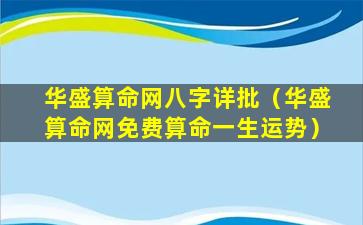 华盛算命网八字详批（华盛算命网免费算命一生运势）