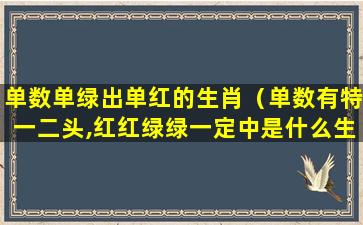 单数单绿出单红的生肖（单数有特一二头,红红绿绿一定中是什么生肖）