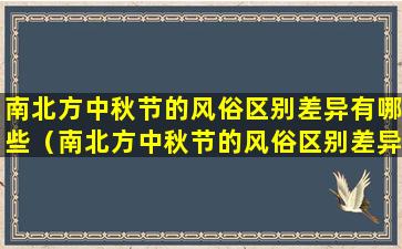 南北方中秋节的风俗区别差异有哪些（南北方中秋节的风俗区别差异有哪些特点）