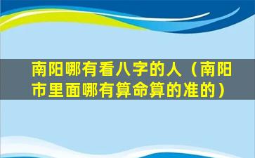 南阳哪有看八字的人（南阳市里面哪有算命算的准的）