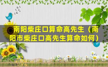 南阳柴庄口算命高先生（南阳市柴庄口高先生算命如何）