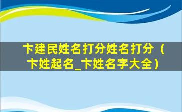 卞建民姓名打分姓名打分（卞姓起名_卞姓名字大全）