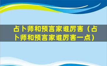 占卜师和预言家谁厉害（占卜师和预言家谁厉害一点）