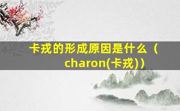 卡戎的形成原因是什么（charon(卡戎)）