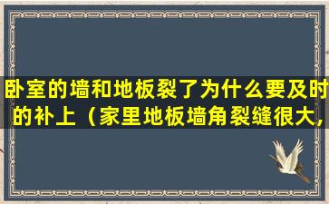 卧室的墙和地板裂了为什么要及时的补上（家里地板墙角裂缝很大,怎么办）