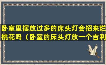 卧室里摆放过多的床头灯会招来烂桃花吗（卧室的床头灯放一个吉利吗）