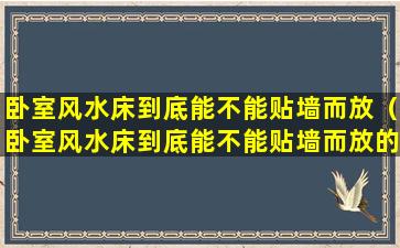 卧室风水床到底能不能贴墙而放（卧室风水床到底能不能贴墙而放的东西）