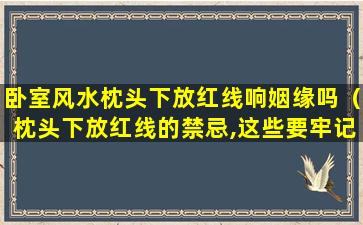 卧室风水枕头下放红线响姻缘吗（枕头下放红线的禁忌,这些要牢记(图文)）