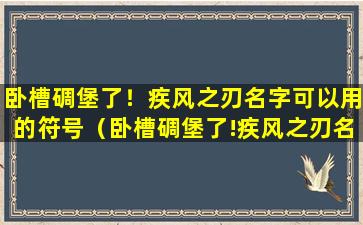 卧槽碉堡了！疾风之刃名字可以用的符号（卧槽碉堡了!疾风之刃名字可以用的符号）