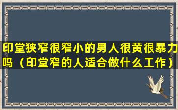 印堂狭窄很窄小的男人很黄很暴力吗（印堂窄的人适合做什么工作）