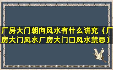 厂房大门朝向风水有什么讲究（厂房大门风水厂房大门口风水禁忌）