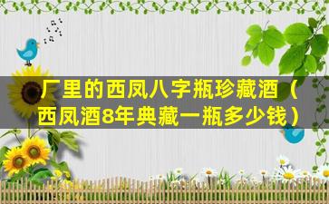 厂里的西凤八字瓶珍藏酒（西凤酒8年典藏一瓶多少钱）