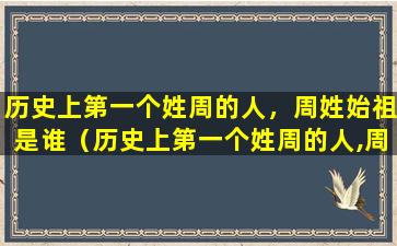 历史上第一个姓周的人，周姓始祖是谁（历史上第一个姓周的人,周姓始祖是谁）