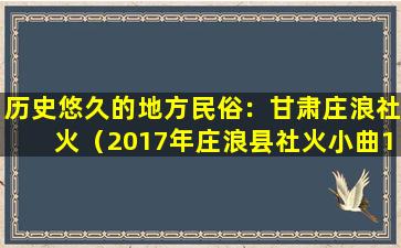 历史悠久的地方民俗：甘肃庄浪社火（2017年庄浪县社火小曲1一16）