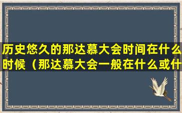 历史悠久的那达慕大会时间在什么时候（那达慕大会一般在什么或什么时间开）