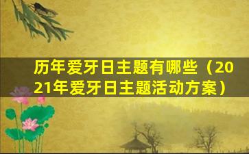 历年爱牙日主题有哪些（2021年爱牙日主题活动方案）