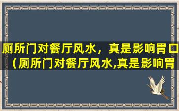 厕所门对餐厅风水，真是影响胃口（厕所门对餐厅风水,真是影响胃口）