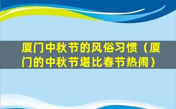 厦门中秋节的风俗习惯（厦门的中秋节堪比春节热闹）