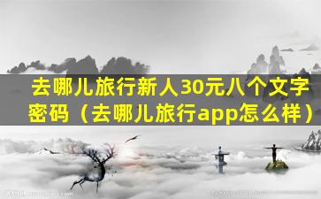 去哪儿旅行新人30元八个文字密码（去哪儿旅行app怎么样）