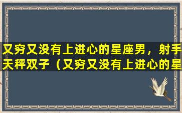 又穷又没有上进心的星座男，射手天秤双子（又穷又没有上进心的星座男,射手天秤双子）