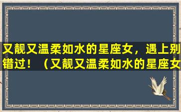 又靓又温柔如水的星座女，遇上别错过！（又靓又温柔如水的星座女,遇上别错过你的人）