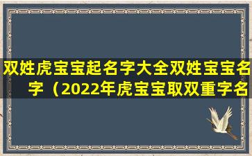 双姓虎宝宝起名字大全双姓宝宝名字（2022年虎宝宝取双重字名字）