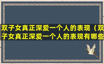 双子女真正深爱一个人的表现（双子女真正深爱一个人的表现有哪些）