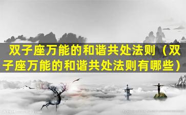 双子座万能的和谐共处法则（双子座万能的和谐共处法则有哪些）