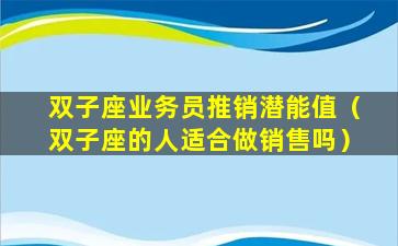 双子座业务员推销潜能值（双子座的人适合做销售吗）