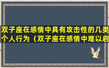 双子座在感情中具有攻击性的几类个人行为（双子座在感情中难以启齿的羞耻心）