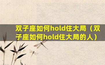 双子座如何hold住大局（双子座如何hold住大局的人）