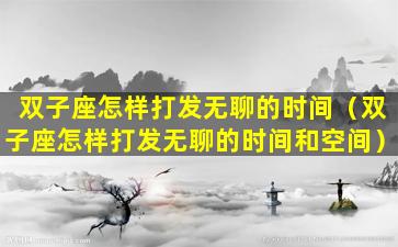 双子座怎样打发无聊的时间（双子座怎样打发无聊的时间和空间）