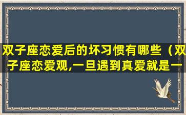 双子座恋爱后的坏习惯有哪些（双子座恋爱观,一旦遇到真爱就是一辈子!）