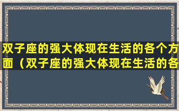 双子座的强大体现在生活的各个方面（双子座的强大体现在生活的各个方面吗）