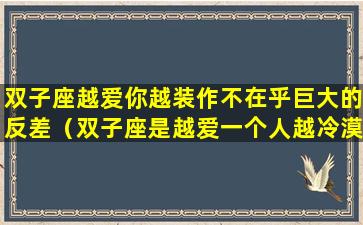 双子座越爱你越装作不在乎巨大的反差（双子座是越爱一个人越冷漠吗）