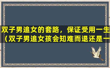 双子男追女的套路，保证受用一生（双子男追女孩会知难而退还是一追到底）