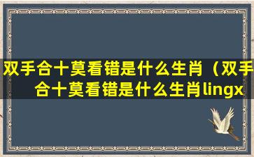 双手合十莫看错是什么生肖（双手合十莫看错是什么生肖lingxun）