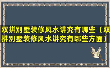 双拼别墅装修风水讲究有哪些（双拼别墅装修风水讲究有哪些方面）