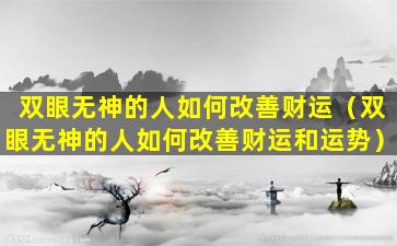 双眼无神的人如何改善财运（双眼无神的人如何改善财运和运势）