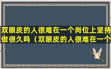 双眼皮的人很难在一个岗位上坚持做很久吗（双眼皮的人很难在一个岗位上坚持做很久吗为什么）