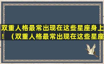 双重人格最常出现在这些星座身上！（双重人格最常出现在这些星座身上对吗）