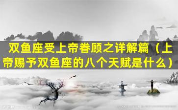 双鱼座受上帝眷顾之详解篇（上帝赐予双鱼座的八个天赋是什么）