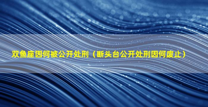 双鱼座因何被公开处刑（断头台公开处刑因何废止）