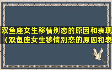 双鱼座女生移情别恋的原因和表现（双鱼座女生移情别恋的原因和表现是什么）